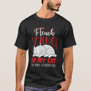 I Teach Science So My Cat Can Have A Better Life T-Shirt
