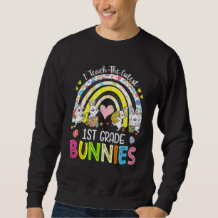 I Teach The Cutest 1st Grade Bunnies Teacher Easte Sweatshirt