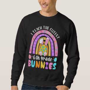 I Teach The Cutest 6th Grade Bunnies Teacher Easte Sweatshirt