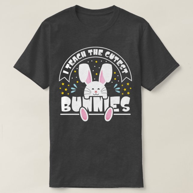 I Teach The Cutest Bunnies Happy Easter Day Teache T-Shirt (Design Front)