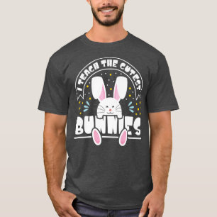 I Teach The Cutest Bunnies Happy Easter Day Teache T-Shirt