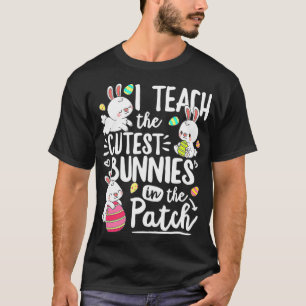 I Teach The Cutest Bunnies In The Patch Easter Day T-Shirt