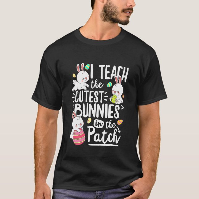 I Teach The Cutest Bunnies In The Patch Easter Day T-Shirt (Front)