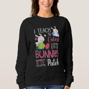 I Teach the Cutest Bunnies in the Patch  Easter Te Sweatshirt