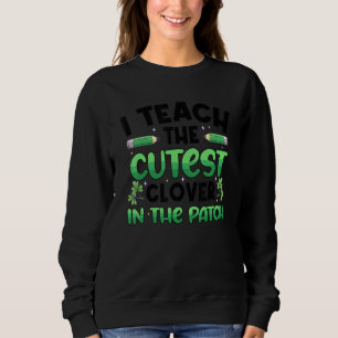 I Teach The Cutest Clover In The Patch St Patrick Sweatshirt