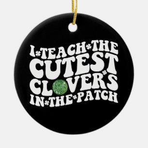 I Teach The Cutest Clovers In The Patch Disco Ball Ceramic Ornament