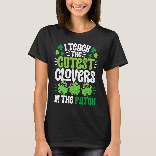 I Teach The Cutest Clovers in the patch Teacher St T-Shirt (Front)