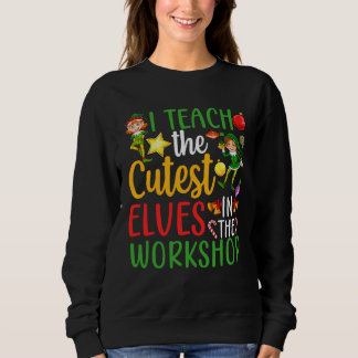I Teach The Cutest Elves In The Workshop Teacher C Sweatshirt