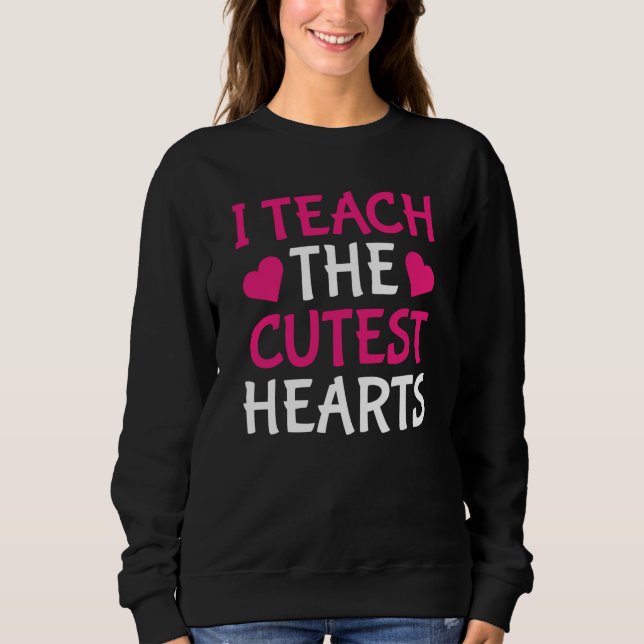 I Teach The Cutest Hearts Teacher Valentines Day Sweatshirt (Front)