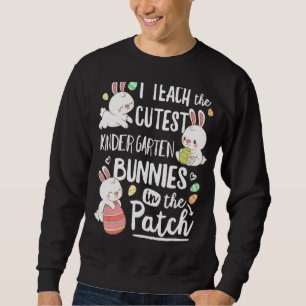 I Teach The Cutest Kinder Garten Bunnies Teacher E Sweatshirt