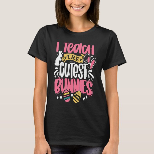 I Teach The Cutest Little Bunnies Funny Teacher Ea T-Shirt (Front)