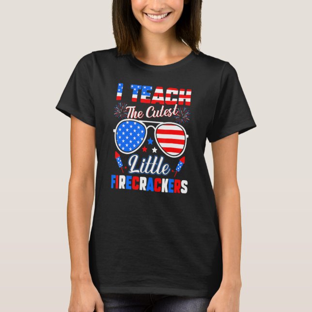 I Teach The Cutest Little Firecrackers  4th Of Jul T-Shirt (Front)