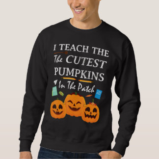 I Teach The Cutest Pumpkins In The Patch Teacher F Sweatshirt