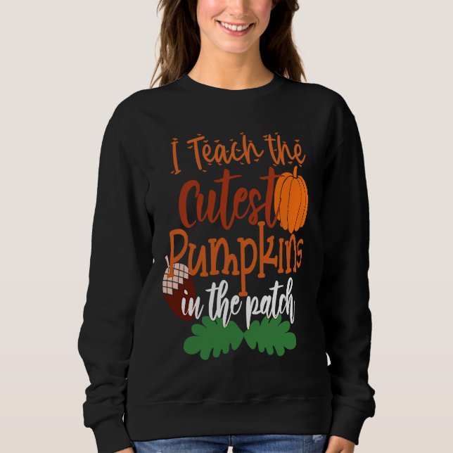 I Teach The Cutest Pumpkins In The Patch Teacher H Sweatshirt (Front)