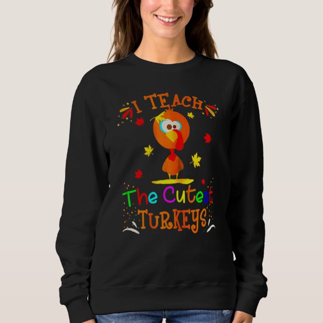 I Teach The Cutest Turkeys Cute Teacher Thanksgivi Sweatshirt (Front)
