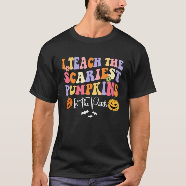 I Teach The Scariest Pumpkins In The Patch Teacher T-Shirt (Front)