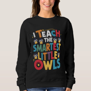 I Teach the Smartest Little Owls Teacher Teaching Sweatshirt