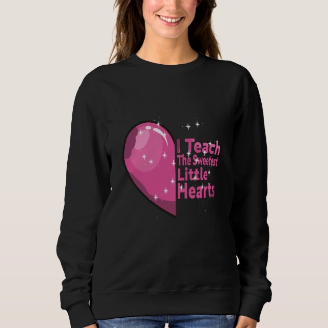 I Teach The Sweetest little Hearts love Valentines Sweatshirt (Front)