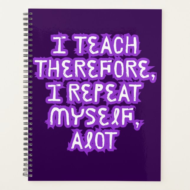 I Teach Therefore I Repeat Myself Planner (Front)