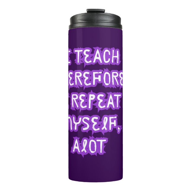 I Teach Therefore I Repeat Myself Thermal Tumbler (Front)