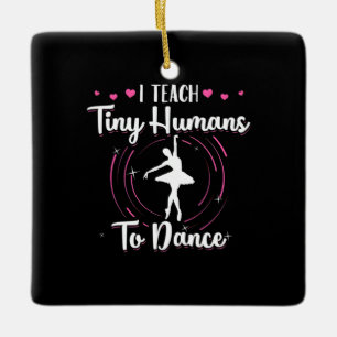 I Teach Tiny Humans To Dance Ceramic Ornament