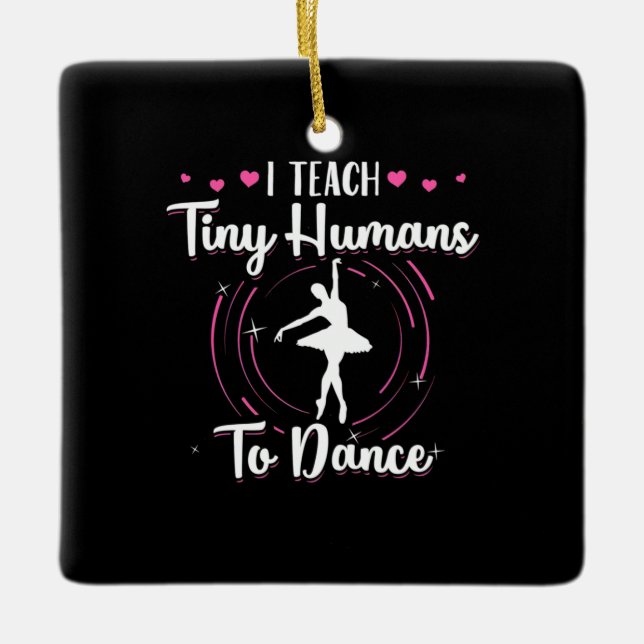 I Teach Tiny Humans To Dance Ceramic Ornament (Front)