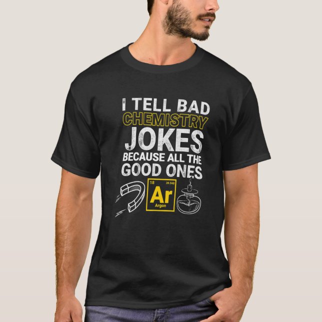I Tell Bad Chemistry Jokes Because All The Good On T-Shirt (Front)
