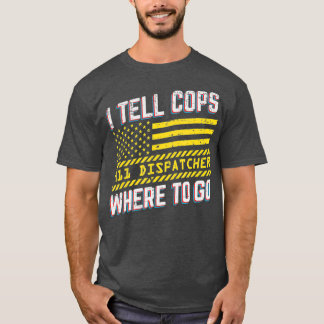 I Tell Cops Where To Go  911 Dispatcher Funny T-Shirt