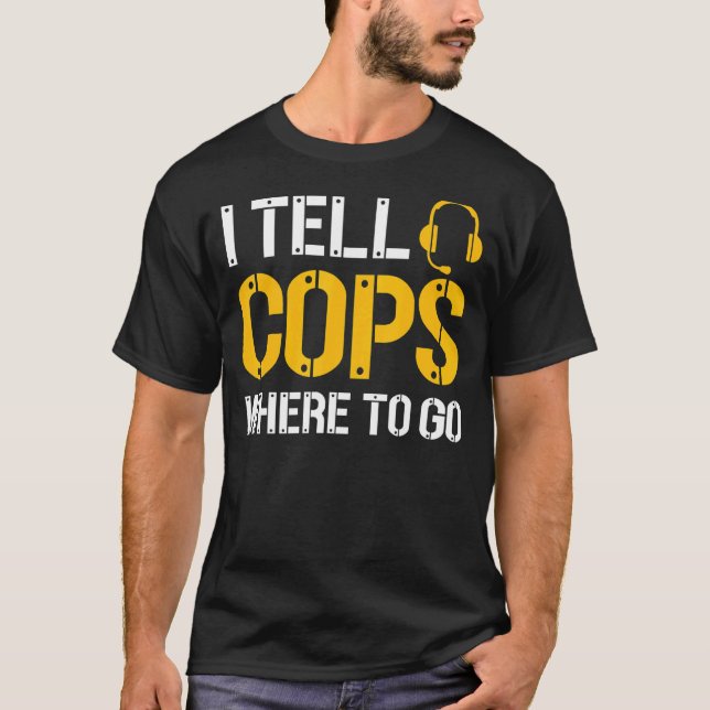 I Tell Cops Where To Go Police Emergency Dispatche T-Shirt (Front)