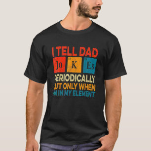 I Tell Dad Jokes Periodically But Only When Im In T-Shirt