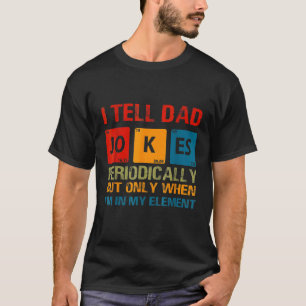 I Tell Dad Jokes Periodically But Only When I'm My T-Shirt