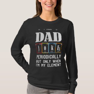 I Tell Dad Jokes Periodically But Only When I'm My T-Shirt