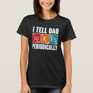 I Tell Dad Jokes Periodically But Only When I'm My T-Shirt