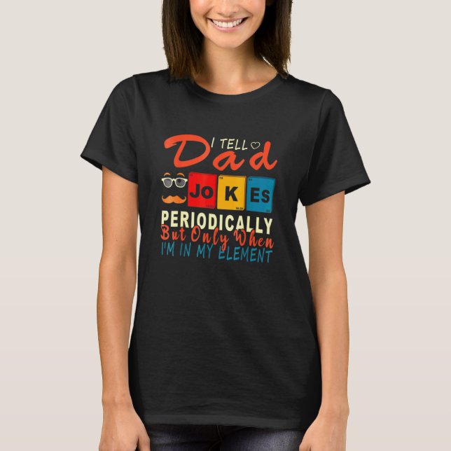 I Tell Dad Jokes Periodically But Only When Im My  T-Shirt (Front)