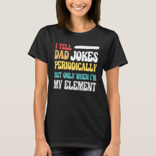 I Tell Dad Jokes Periodically But Only When I'm My T-Shirt