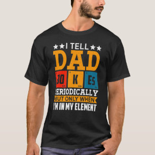 I Tell Dad Jokes Periodically But Only When I'm My T-Shirt