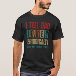 I Tell Dad Jokes Periodically But Only When I'm My T-Shirt
