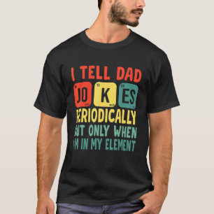 I Tell Dad Jokes Periodically But Only When Im My T-Shirt