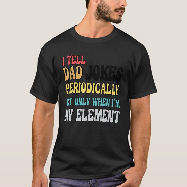 I Tell Dad Jokes Periodically But Only When I'm My T-Shirt (Front)