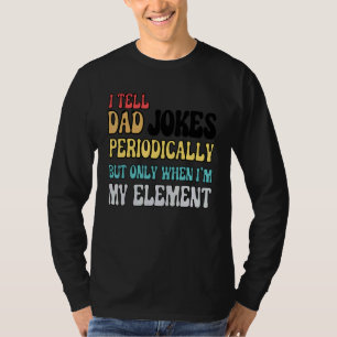 I Tell Dad Jokes Periodically But Only When I'm My T-Shirt