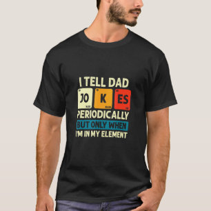 I Tell Dad Jokes Periodically But Only When Im My T-Shirt