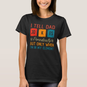 I Tell Dad Jokes Periodically But Only When I'm My T-Shirt