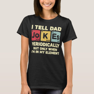 I Tell Dad Jokes Periodically But Only When In My T-Shirt