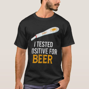 I Tested Positive For Beer   Beer T-Shirt