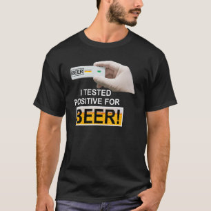I Tested Positive For Beer I Tested Positive For T-Shirt