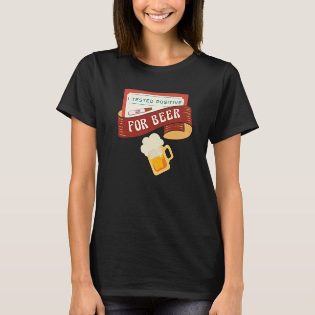I tested positive for Beer  Saying T-Shirt (Front)