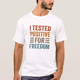 I Tested Positive For Freedom Funny Sarcastic Sarc T-Shirt