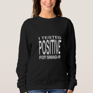 I Tested Positive For Swag 19      Sweatshirt