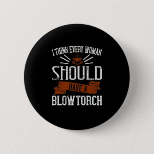 I Think Every Woman Should Have A Blowtorch 6 Cm Round Badge