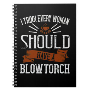 I Think Every Woman Should Have A Blowtorch Notebook